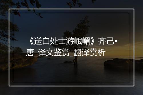 《送白处士游峨嵋》齐己•唐_译文鉴赏_翻译赏析