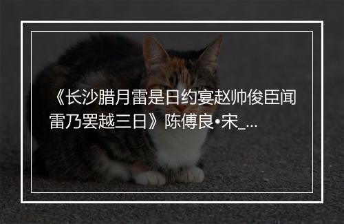 《长沙腊月雷是日约宴赵帅俊臣闻雷乃罢越三日》陈傅良•宋_译文鉴赏_翻译赏析