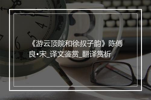 《游云顶院和徐叔子韵》陈傅良•宋_译文鉴赏_翻译赏析