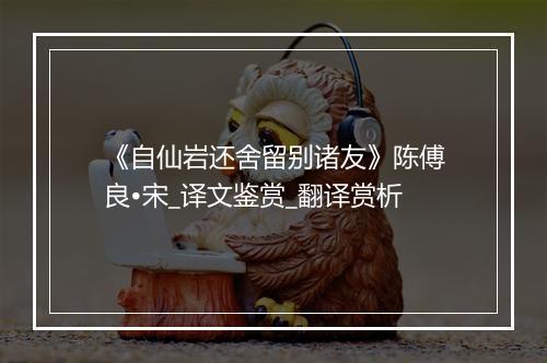 《自仙岩还舍留别诸友》陈傅良•宋_译文鉴赏_翻译赏析