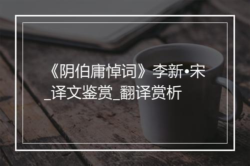 《阴伯庸悼词》李新•宋_译文鉴赏_翻译赏析