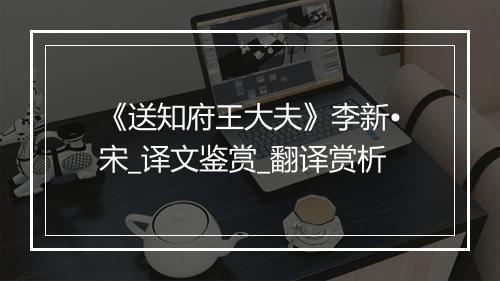 《送知府王大夫》李新•宋_译文鉴赏_翻译赏析