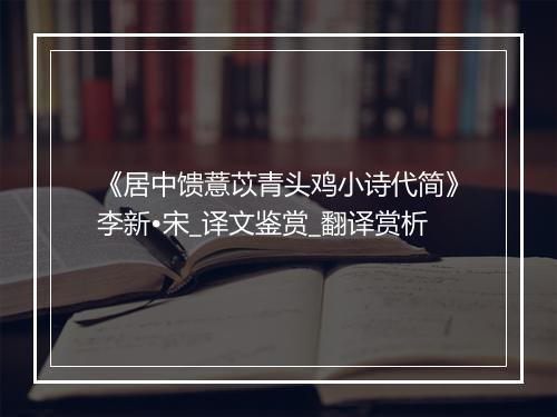 《居中馈薏苡青头鸡小诗代简》李新•宋_译文鉴赏_翻译赏析