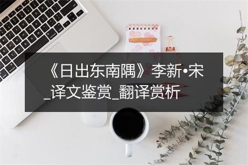 《日出东南隅》李新•宋_译文鉴赏_翻译赏析