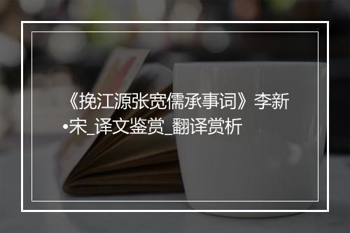 《挽江源张宽儒承事词》李新•宋_译文鉴赏_翻译赏析