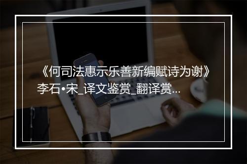 《何司法惠示乐善新编赋诗为谢》李石•宋_译文鉴赏_翻译赏析