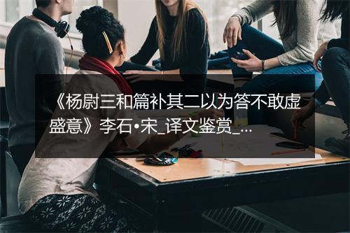 《杨尉三和篇补其二以为答不敢虚盛意》李石•宋_译文鉴赏_翻译赏析