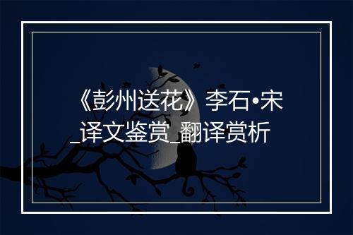 《彭州送花》李石•宋_译文鉴赏_翻译赏析