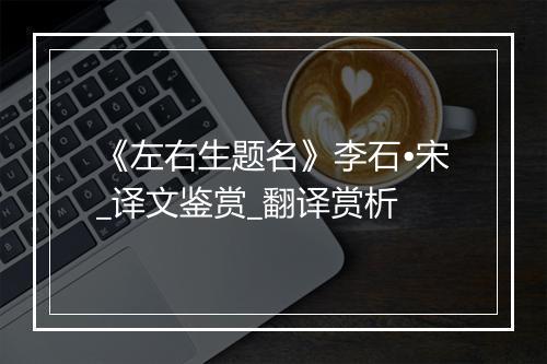 《左右生题名》李石•宋_译文鉴赏_翻译赏析