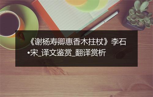 《谢杨寿卿惠香木拄杖》李石•宋_译文鉴赏_翻译赏析