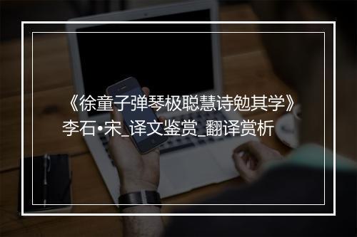 《徐童子弹琴极聪慧诗勉其学》李石•宋_译文鉴赏_翻译赏析