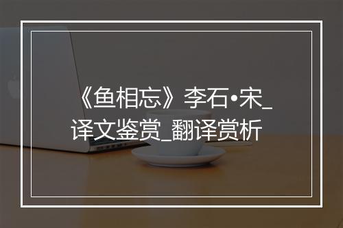 《鱼相忘》李石•宋_译文鉴赏_翻译赏析