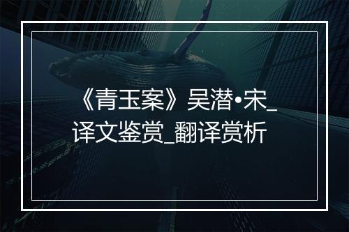 《青玉案》吴潜•宋_译文鉴赏_翻译赏析