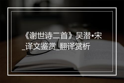 《谢世诗二首》吴潜•宋_译文鉴赏_翻译赏析