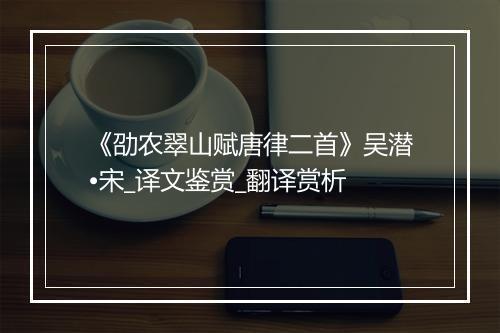 《劭农翠山赋唐律二首》吴潜•宋_译文鉴赏_翻译赏析