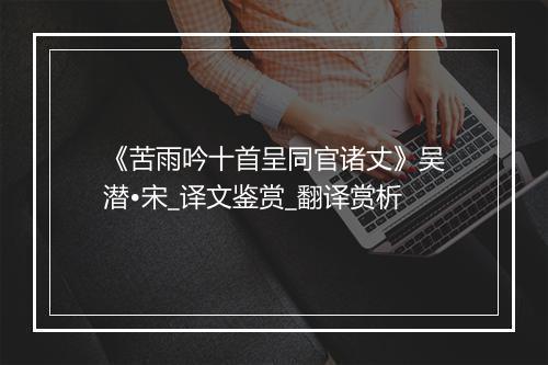 《苦雨吟十首呈同官诸丈》吴潜•宋_译文鉴赏_翻译赏析