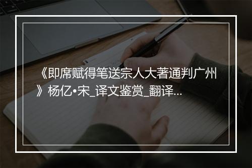 《即席赋得笔送宗人大著通判广州》杨亿•宋_译文鉴赏_翻译赏析