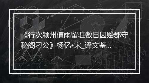 《行次颍州值雨留驻数日因贻郡守秘阁刁公》杨亿•宋_译文鉴赏_翻译赏析