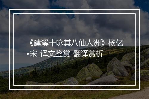 《建溪十咏其八仙人洲》杨亿•宋_译文鉴赏_翻译赏析