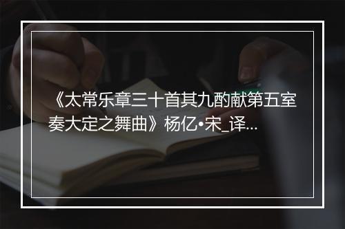 《太常乐章三十首其九酌献第五室奏大定之舞曲》杨亿•宋_译文鉴赏_翻译赏析