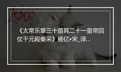 《太常乐章三十首其二十一皇帝回仗干元殿奏采》杨亿•宋_译文鉴赏_翻译赏析