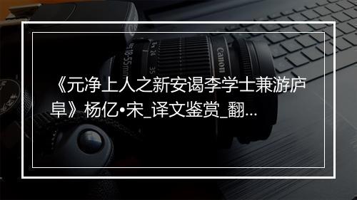 《元净上人之新安谒李学士兼游庐阜》杨亿•宋_译文鉴赏_翻译赏析