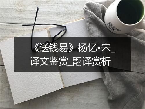 《送钱易》杨亿•宋_译文鉴赏_翻译赏析