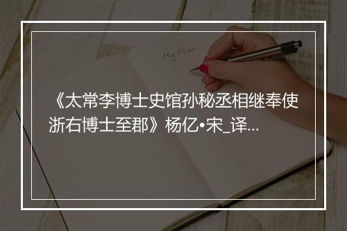 《太常李博士史馆孙秘丞相继奉使浙右博士至郡》杨亿•宋_译文鉴赏_翻译赏析