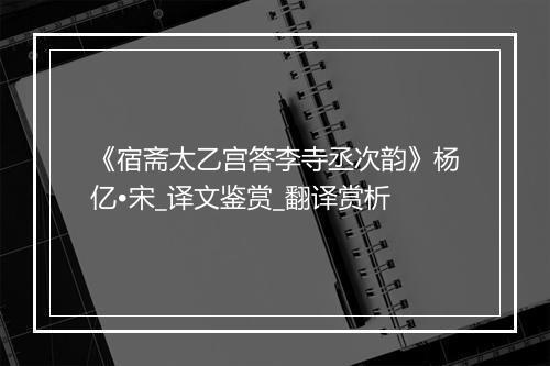 《宿斋太乙宫答李寺丞次韵》杨亿•宋_译文鉴赏_翻译赏析