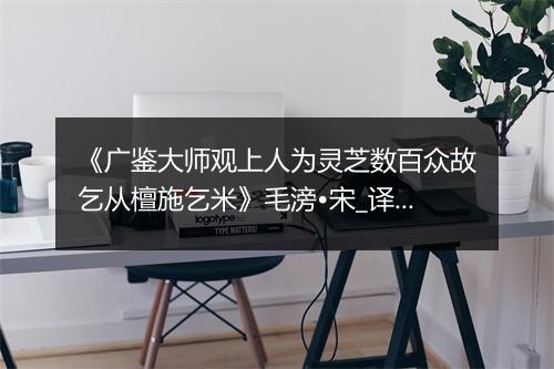 《广鉴大师观上人为灵芝数百众故乞从檀施乞米》毛滂•宋_译文鉴赏_翻译赏析