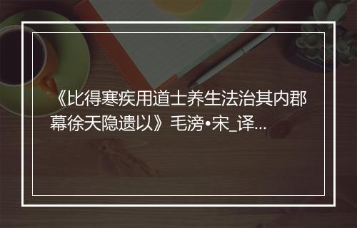 《比得寒疾用道士养生法治其内郡幕徐天隐遗以》毛滂•宋_译文鉴赏_翻译赏析