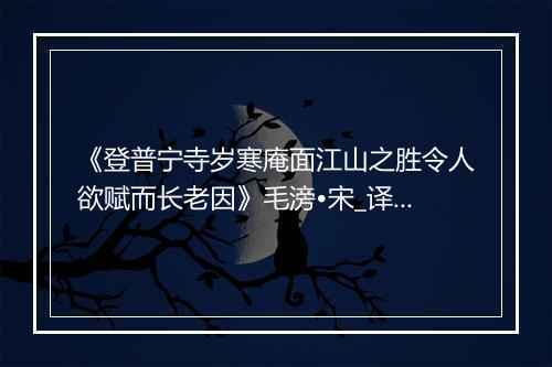 《登普宁寺岁寒庵面江山之胜令人欲赋而长老因》毛滂•宋_译文鉴赏_翻译赏析