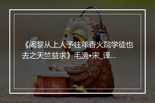 《阇黎从上人予往年香火院学徒也去之天竺益求》毛滂•宋_译文鉴赏_翻译赏析