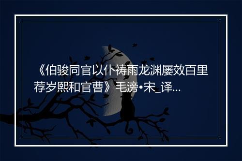 《伯骏同官以仆祷雨龙渊屡效百里荐岁熙和官曹》毛滂•宋_译文鉴赏_翻译赏析