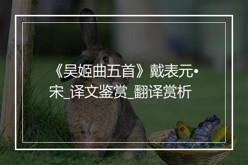 《吴姬曲五首》戴表元•宋_译文鉴赏_翻译赏析