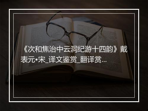 《次和焦治中云洞纪游十四韵》戴表元•宋_译文鉴赏_翻译赏析