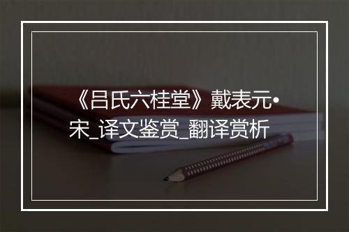 《吕氏六桂堂》戴表元•宋_译文鉴赏_翻译赏析