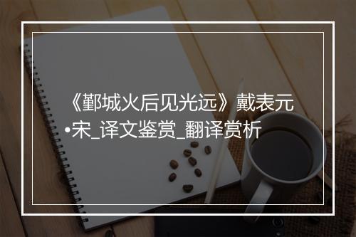 《鄞城火后见光远》戴表元•宋_译文鉴赏_翻译赏析