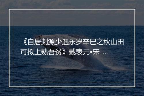 《自居剡源少遇乐岁辛巳之秋山田可拟上熟吾贫》戴表元•宋_译文鉴赏_翻译赏析