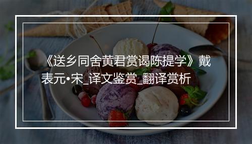 《送乡同舍黄君赏谒陈提学》戴表元•宋_译文鉴赏_翻译赏析