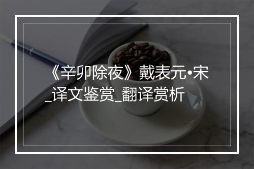 《辛卯除夜》戴表元•宋_译文鉴赏_翻译赏析