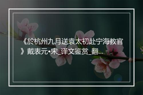 《於杭州九月送袁太初赴宁海教官》戴表元•宋_译文鉴赏_翻译赏析