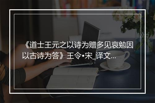 《道士王元之以诗为赠多见哀勉因以古诗为答》王令•宋_译文鉴赏_翻译赏析