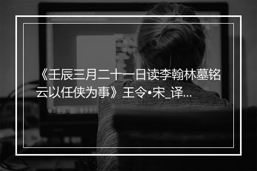 《壬辰三月二十一日读李翰林墓铭云以任侠为事》王令•宋_译文鉴赏_翻译赏析