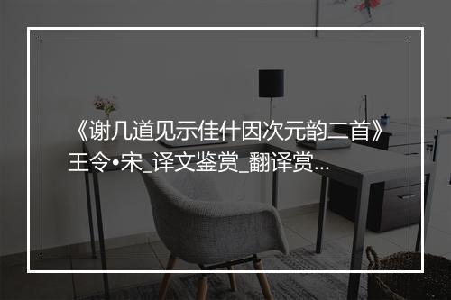 《谢几道见示佳什因次元韵二首》王令•宋_译文鉴赏_翻译赏析