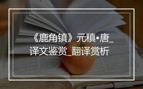 《鹿角镇》元稹•唐_译文鉴赏_翻译赏析