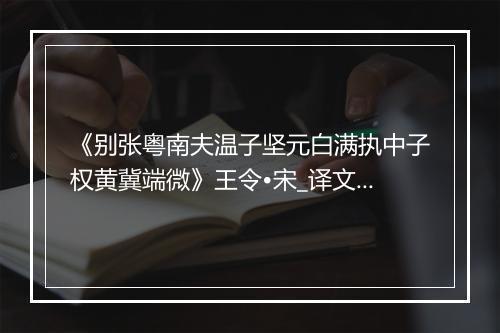 《别张粤南夫温子坚元白满执中子权黄冀端微》王令•宋_译文鉴赏_翻译赏析