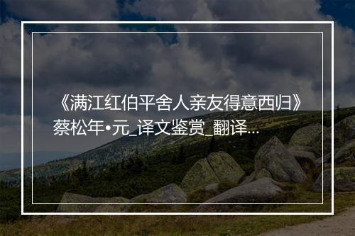 《满江红伯平舍人亲友得意西归》蔡松年•元_译文鉴赏_翻译赏析