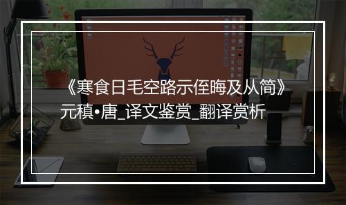 《寒食日毛空路示侄晦及从简》元稹•唐_译文鉴赏_翻译赏析