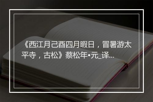 《西江月己酉四月暇日，冒暑游太平寺，古松》蔡松年•元_译文鉴赏_翻译赏析